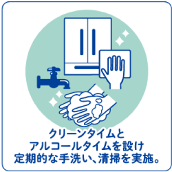 クリーンタイムとアルコールタイムを設け、定期的な手洗い、清掃を実施